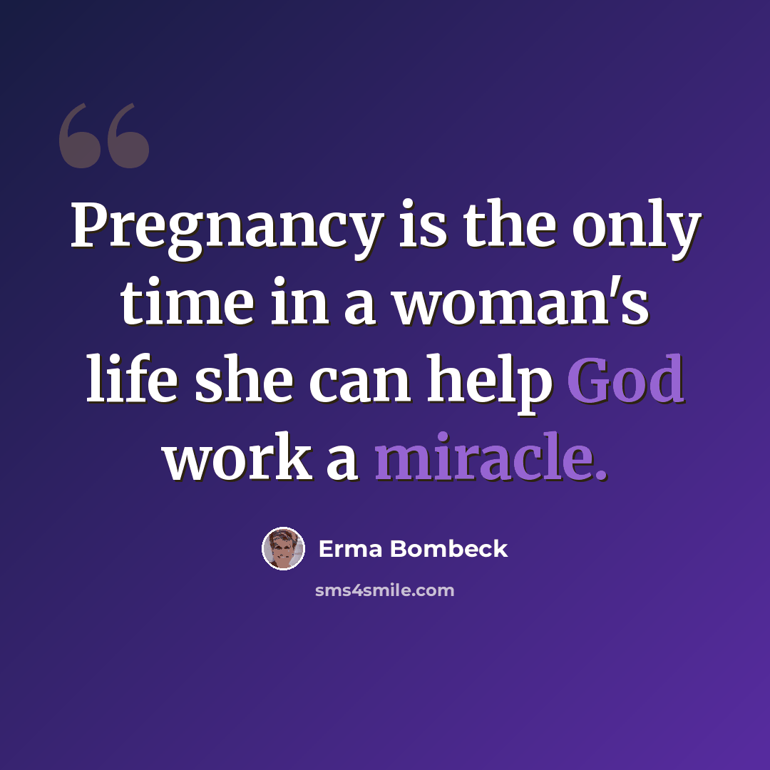 “Pregnancy is the only time in a woman's life she can help God work a miracle.” quote by Erma Bombeck