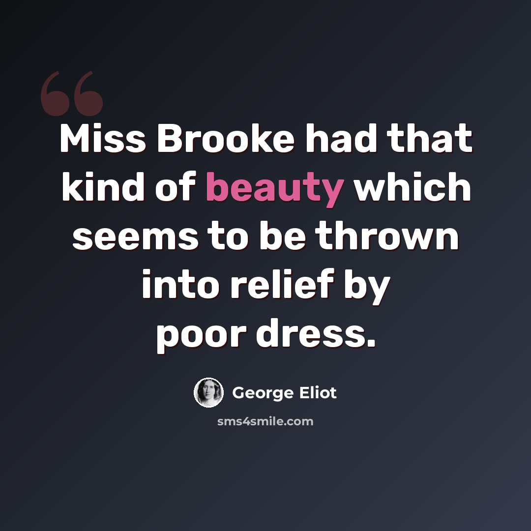 “Miss Brooke had that kind of beauty which seems to be thrown into relief by poor dress.” quote by George Eliot