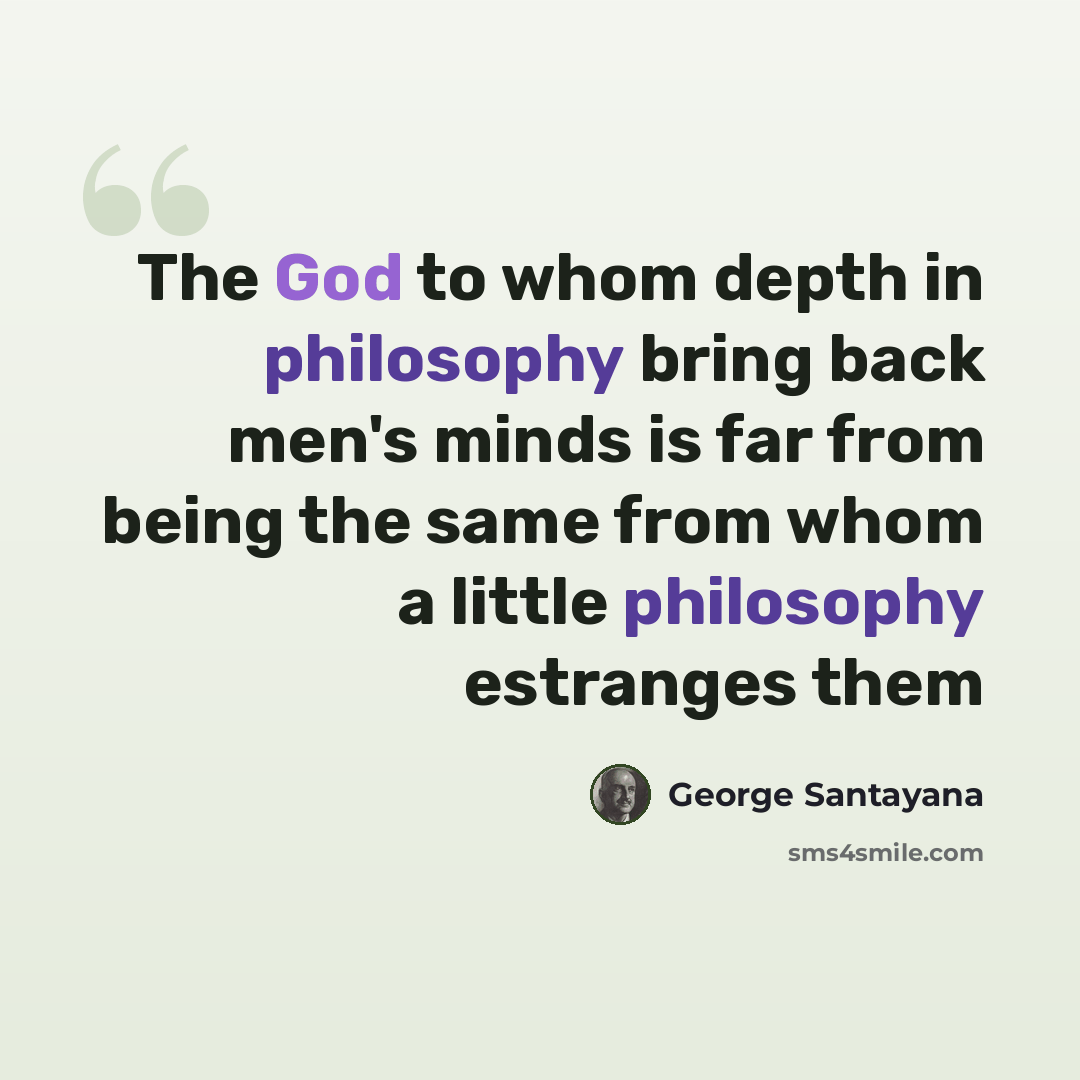 “The God to whom depth in philosophy bring back men's minds is far from being the same from whom a little philosophy estranges them” quote by George Santayana