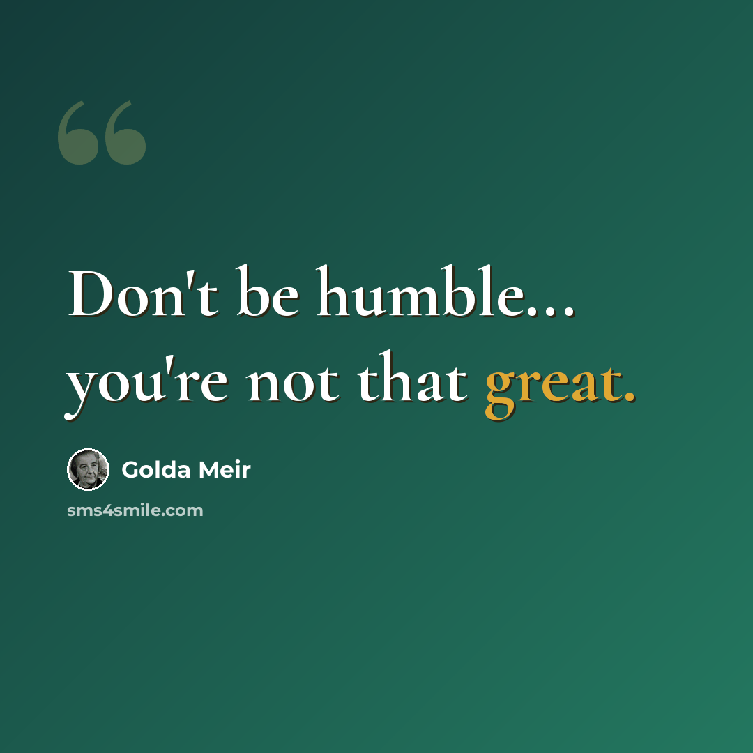 “Don't be humble... you're not that great.” quote by Golda Meir