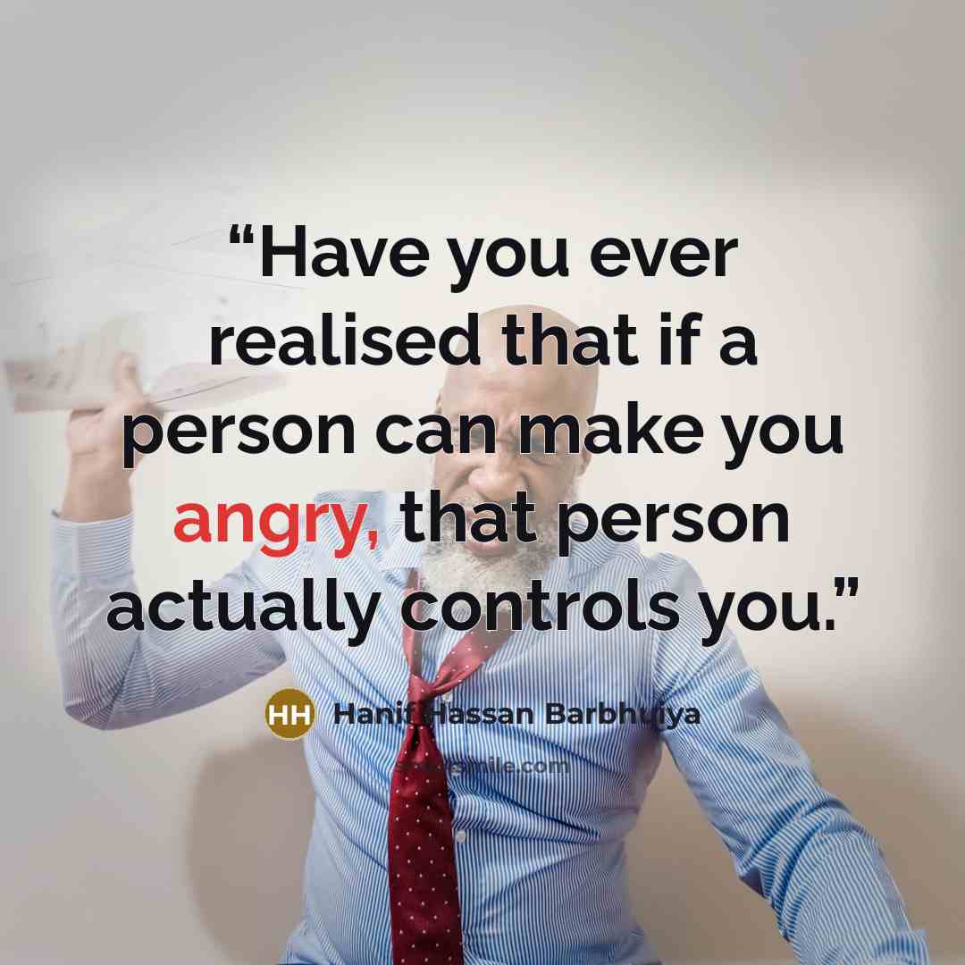 “Have you ever realised that if a person can make you angry, that person actually controls you.” quote by Hanif Hassan Barbhuiya