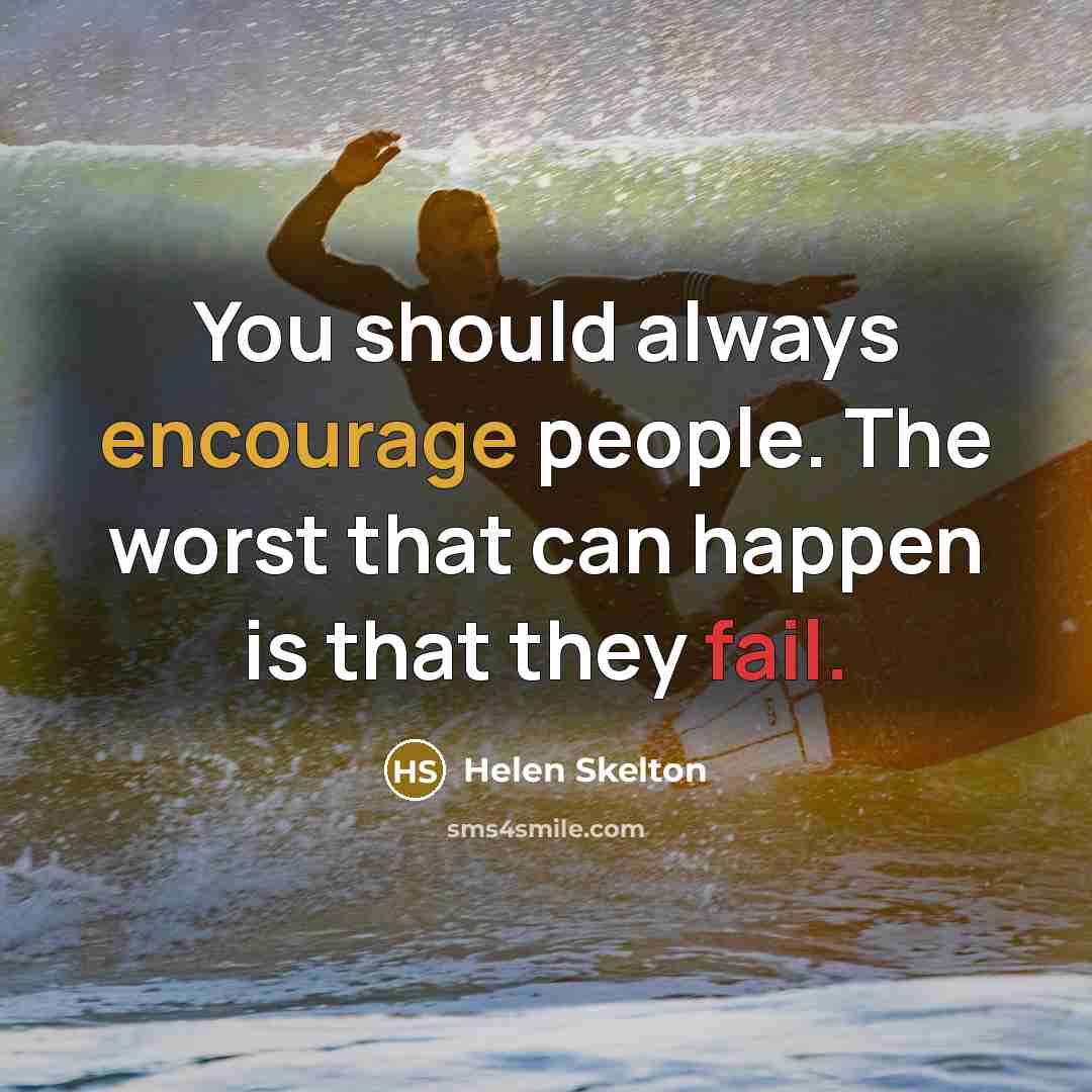 “You should always encourage people. The worst that can happen is that they fail.” quote by Helen Skelton