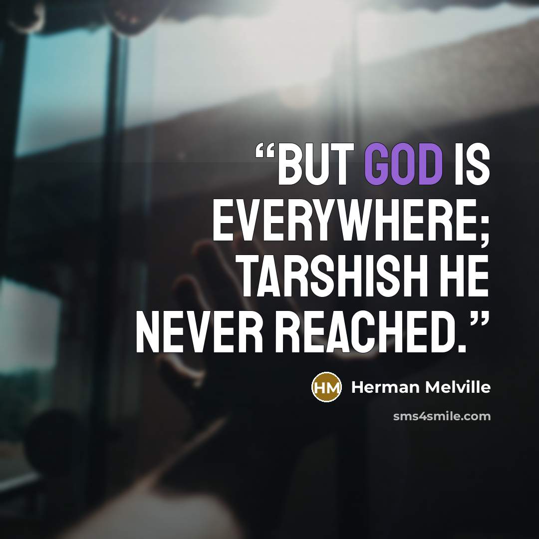 “But God is everywhere; Tarshish he never reached.” quote by Herman Melville