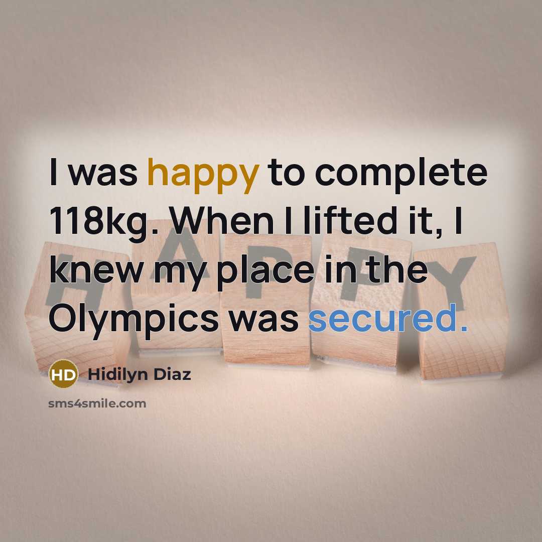 “I was happy to complete 118kg. When I lifted it, I knew my place in the Olympics was secured.” quote by Hidilyn Diaz