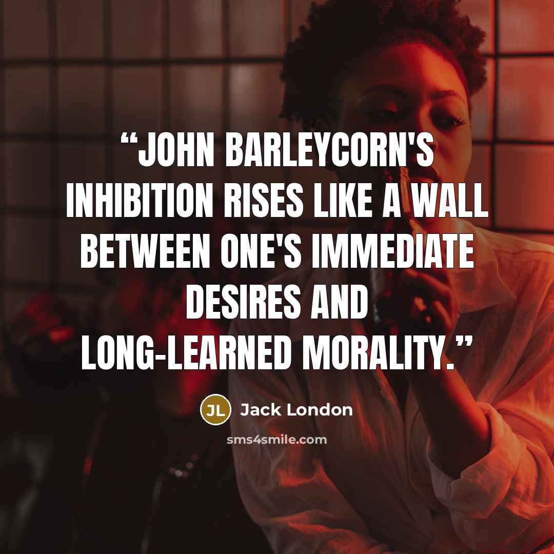 “John Barleycorn's inhibition rises like a wall between one's immediate desires and long-learned morality.” quote by Jack London