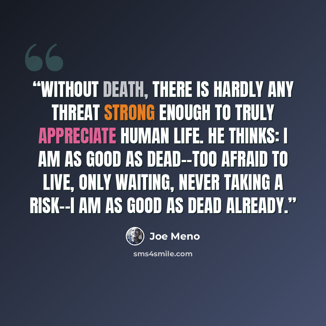 “Without death, there is hardly any threat strong enough to truly appreciate human life. He thinks: I am as good as dead--too afraid to live, only waiting, never taking a risk--I am as good as dead already.” quote by Joe Meno