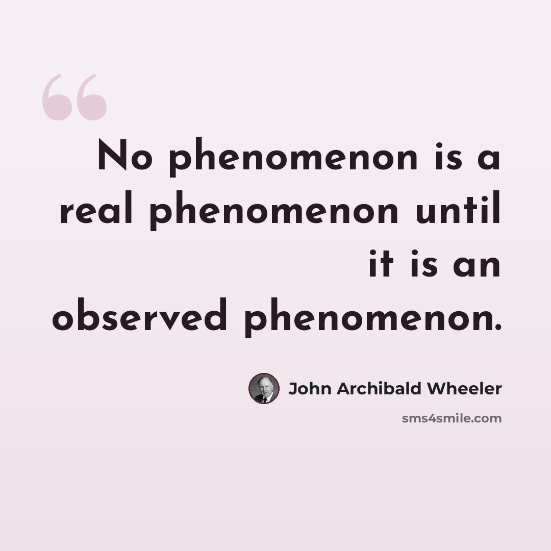 “No phenomenon is a real phenomenon until it is an observed phenomenon.” quote by John Archibald Wheeler