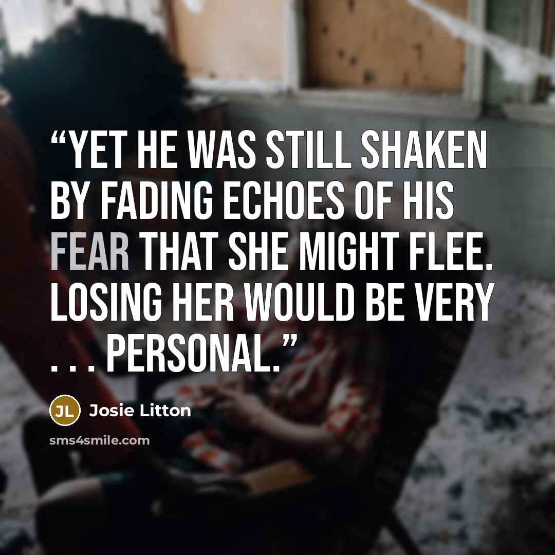 “Yet he was still shaken by fading echoes of his fear that she might flee. Losing her would be very . . . personal.” quote by Josie Litton