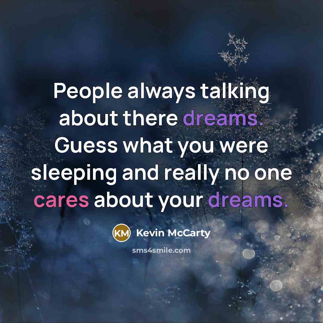 “People always talking about there dreams. Guess what you were sleeping and really no one cares about your dreams.” quote by Kevin McCarty