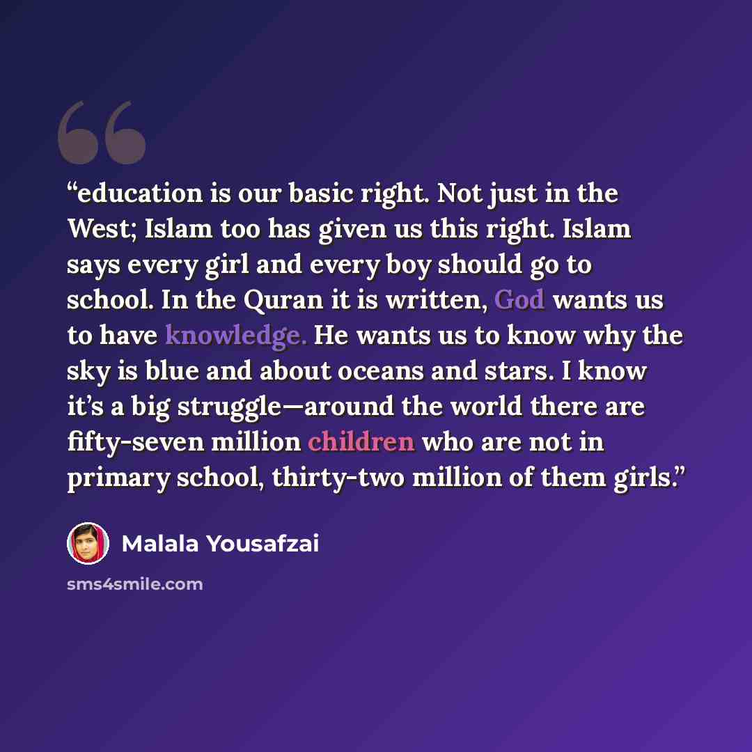 “education is our basic right. Not just in the West; Islam too has given us this right. Islam says every girl and every boy should go to school. In the Quran it is written, God wants us to have knowledge. He wants us to know why the sky is blue and about oceans and stars. I know it’s a big…” quote by Malala Yousafzai