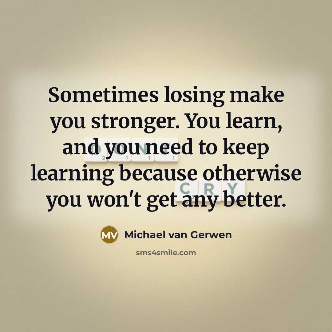 “Sometimes losing make you stronger. You learn, and you need to keep learning because otherwise you won't get any better.” quote by Michael van Gerwen
