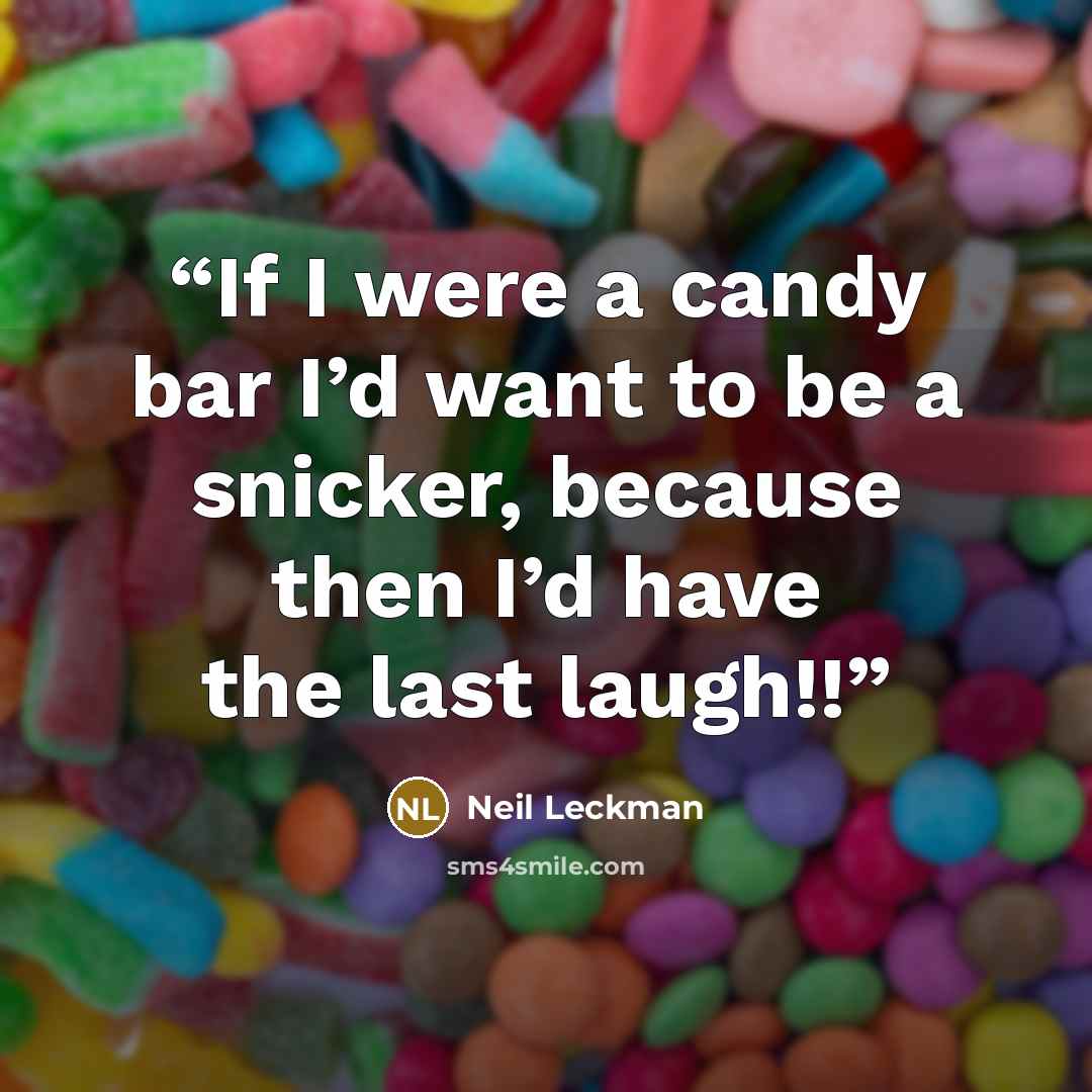 “If I were a candy bar I’d want to be a snicker, because then I’d have the last laugh!!” quote by Neil Leckman