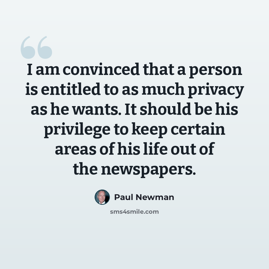 “I am convinced that a person is entitled to as much privacy as he wants. It should be his privilege to keep certain areas of his life out of the newspapers.” quote by Paul Newman