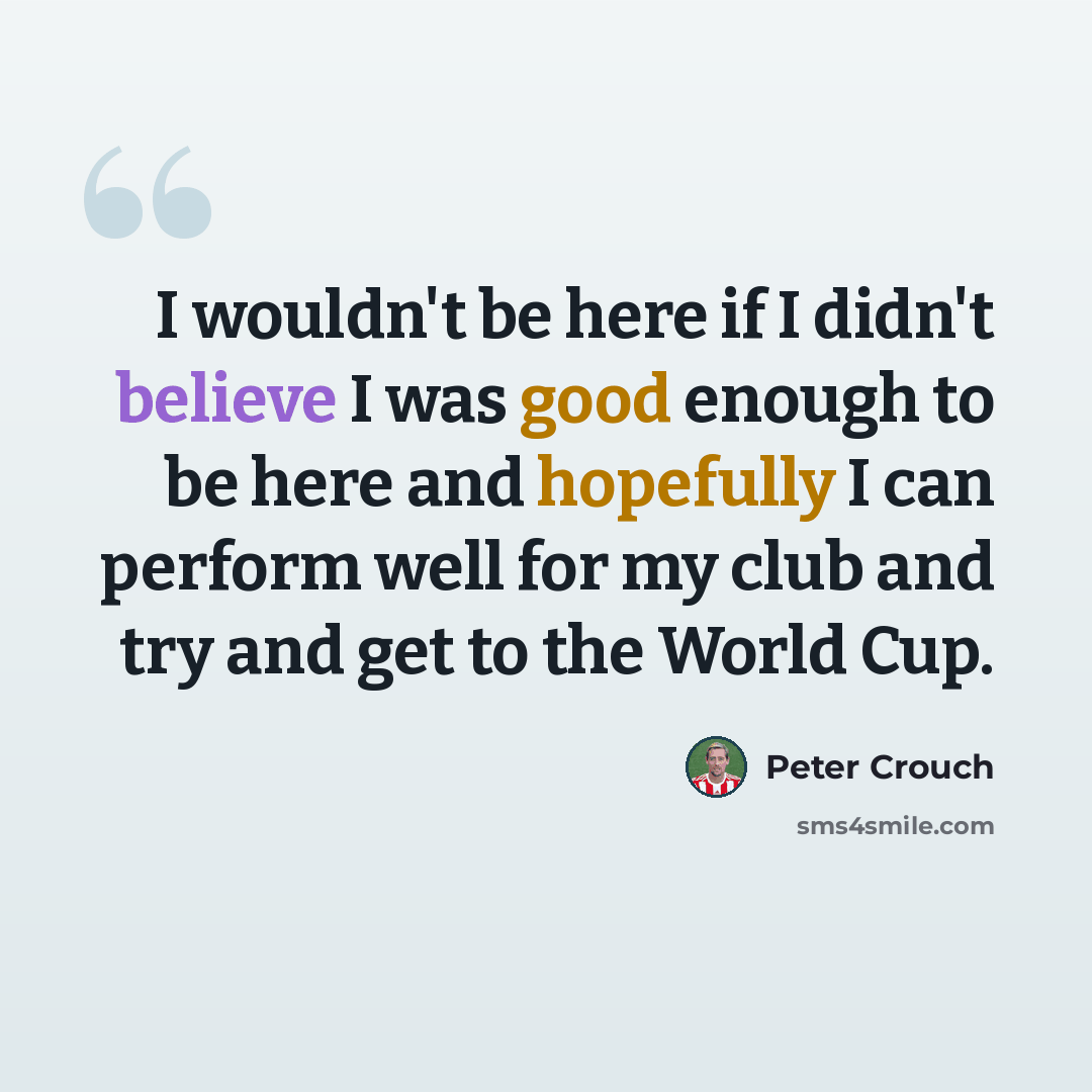 “I wouldn't be here if I didn't believe I was good enough to be here and hopefully I can perform well for my club and try and get to the World Cup.” quote by Peter Crouch