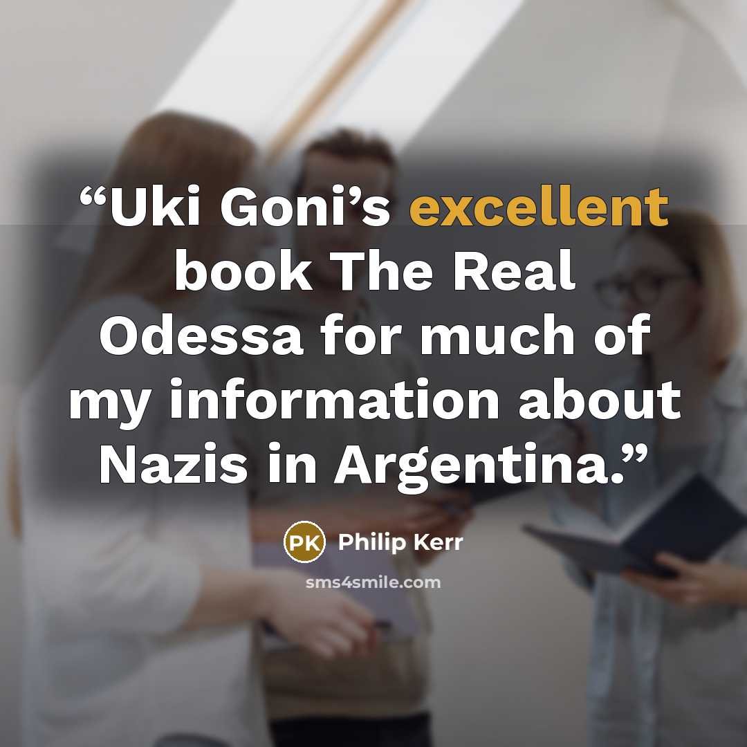 “Uki Goni’s excellent book The Real Odessa for much of my information about Nazis in Argentina.” quote by Philip Kerr