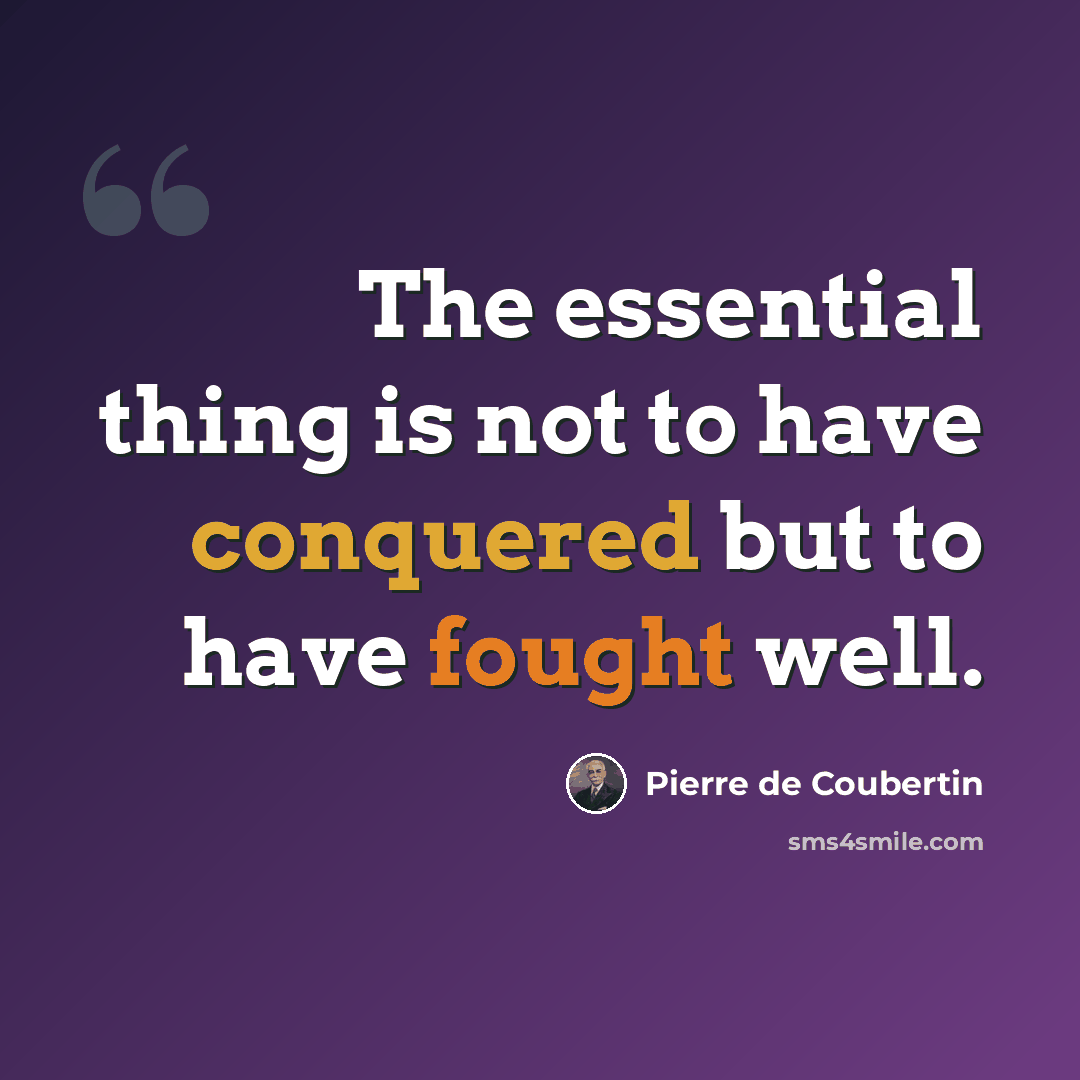 “The essential thing is not to have conquered but to have fought well.” quote by Pierre de Coubertin