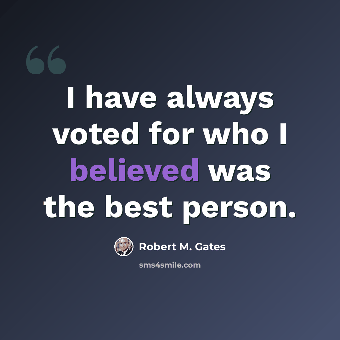 “I have always voted for who I believed was the best person.” quote by Robert M. Gates