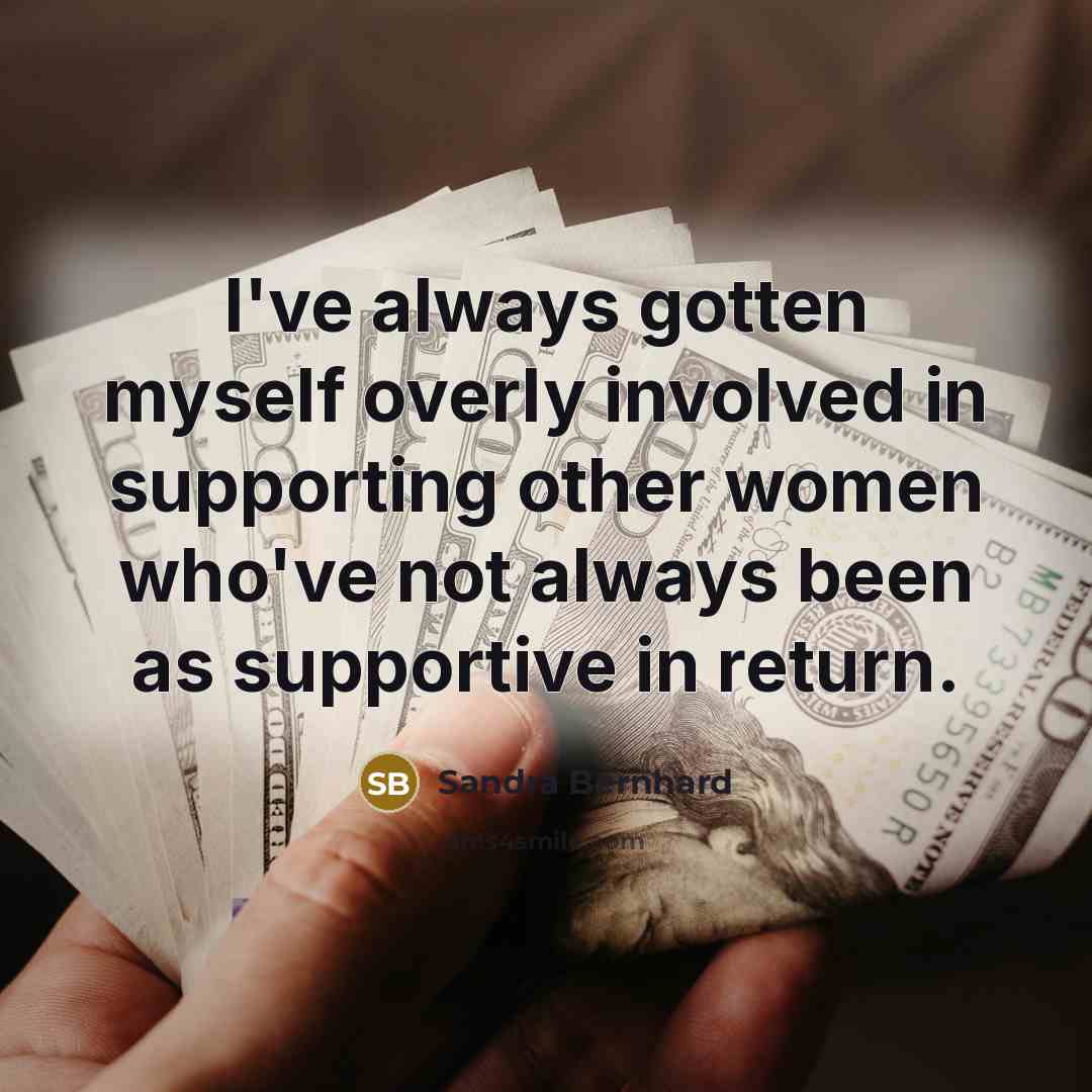 “I've always gotten myself overly involved in supporting other women who've not always been as supportive in return.” quote by Sandra Bernhard