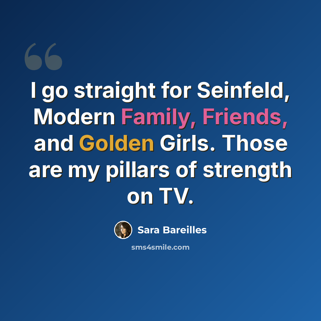 “I go straight for Seinfeld, Modern Family, Friends, and Golden Girls. Those are my pillars of strength on TV.” quote by Sara Bareilles