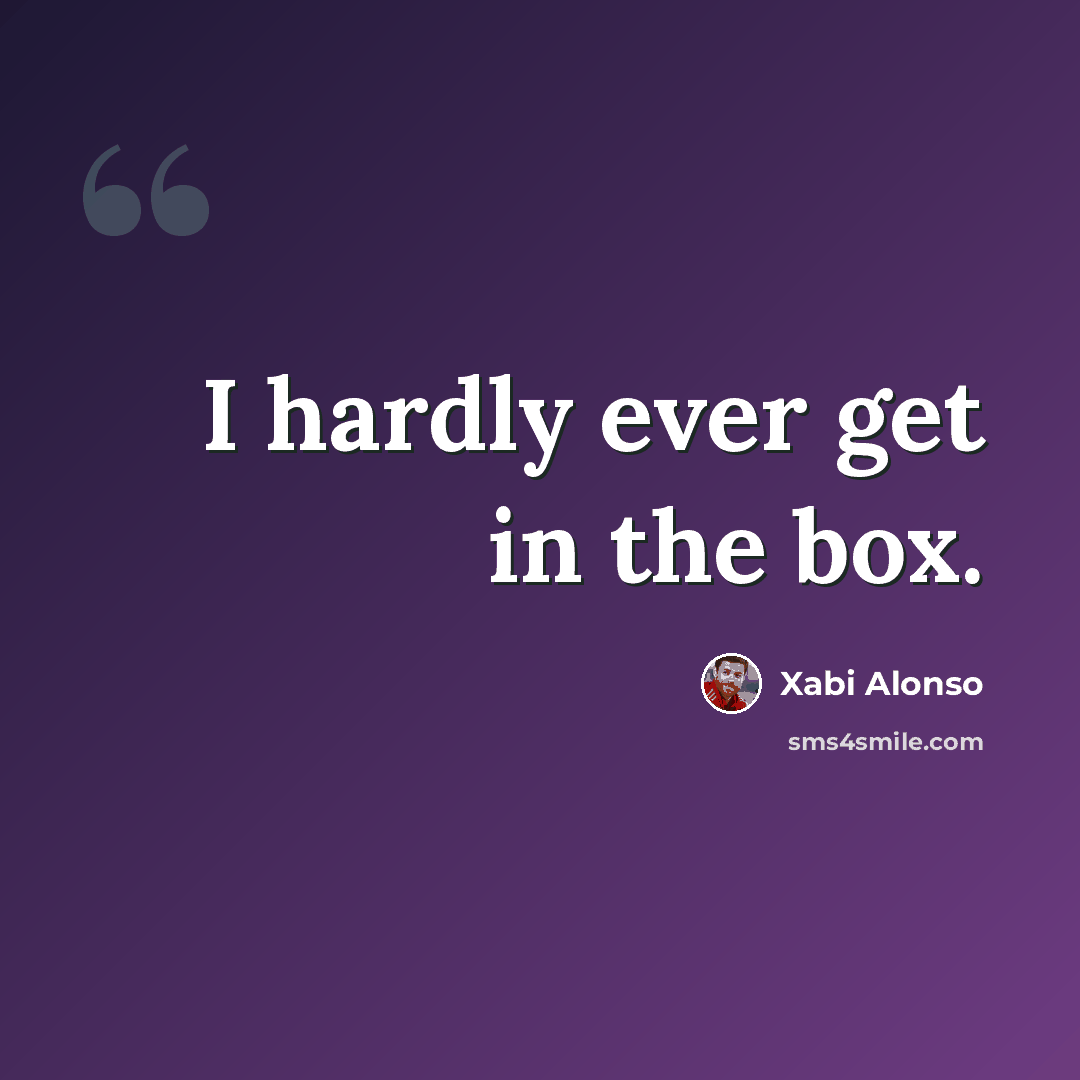 “I hardly ever get in the box.” quote by Xabi Alonso