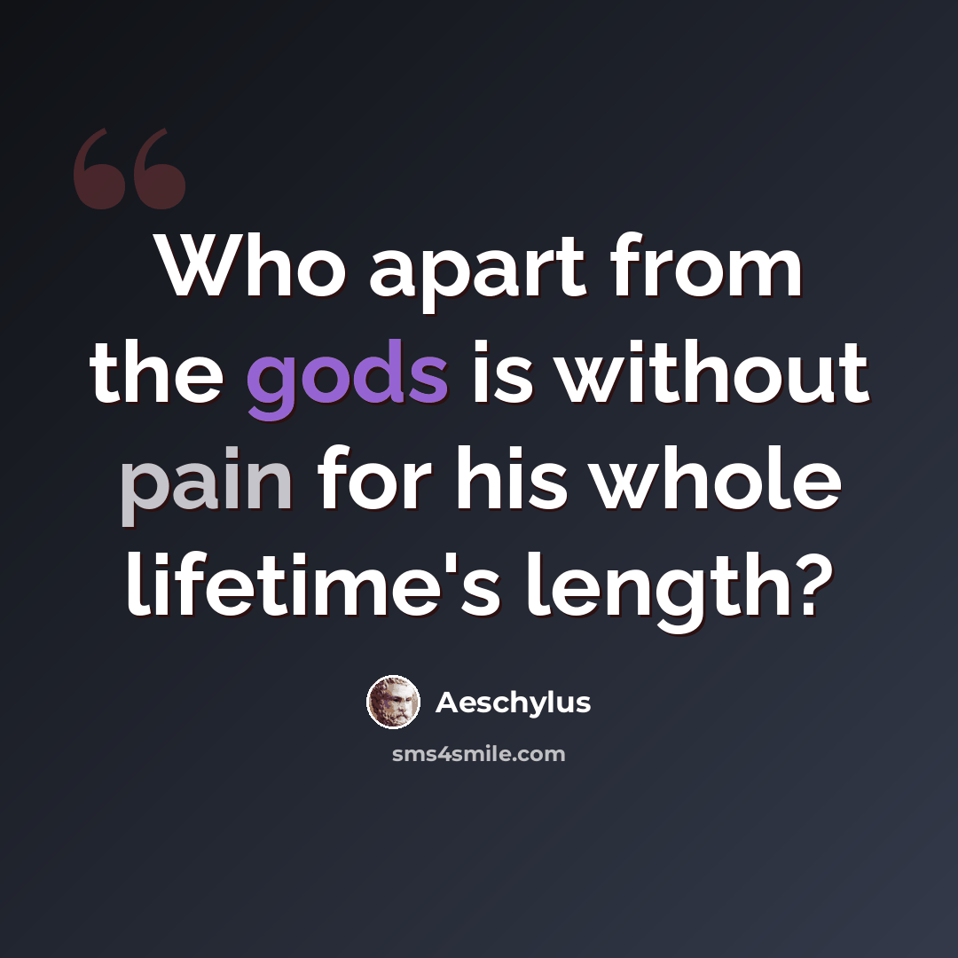 “Who apart from the gods is without pain for his whole lifetime's length?” quote by Aeschylus