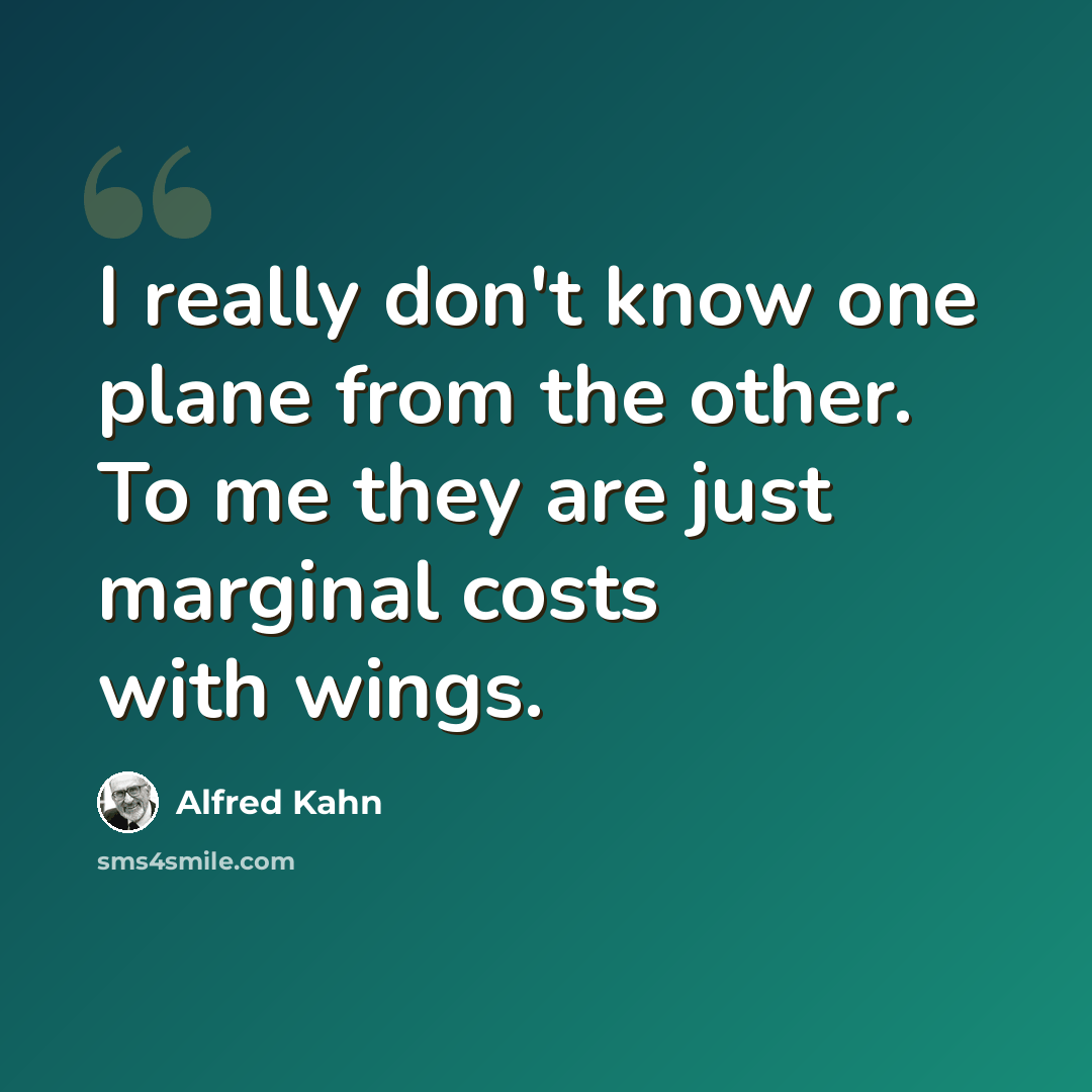 “I really don't know one plane from the other. To me they are just marginal costs with wings.” quote by Alfred Kahn