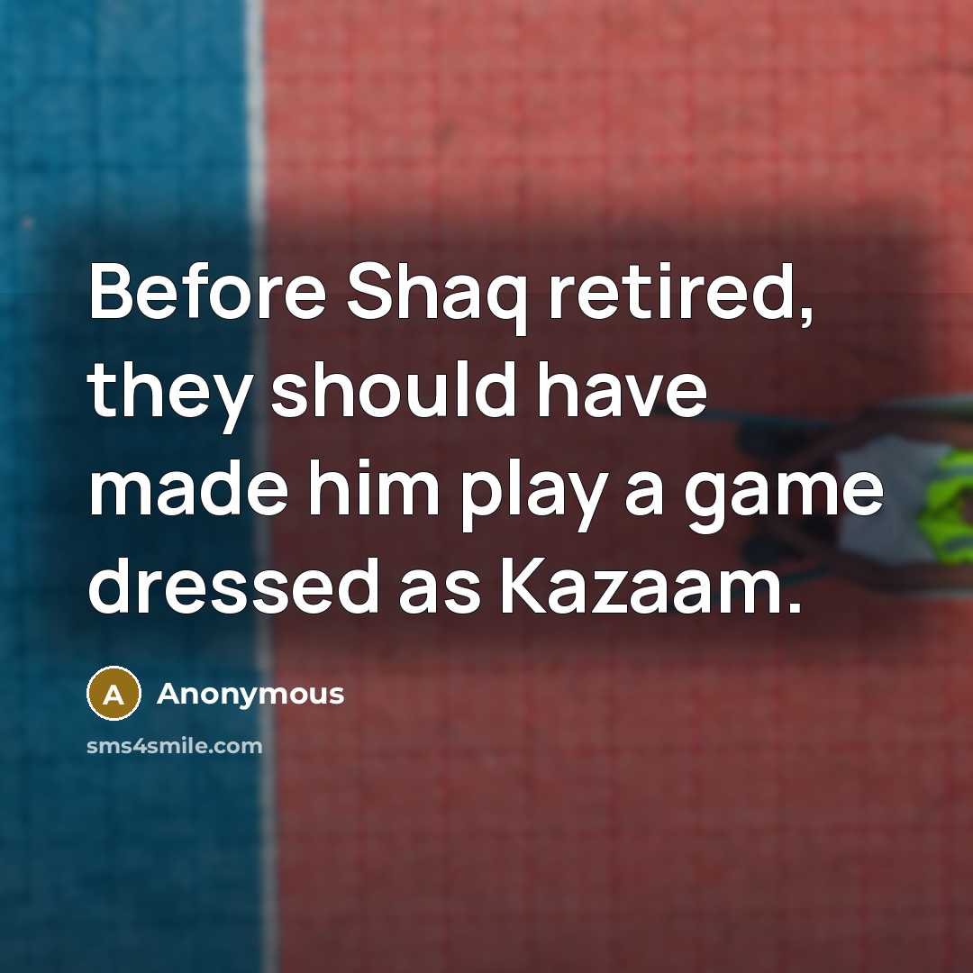 “Before Shaq retired, they should have made him play a game dressed as Kazaam.” quote by Anonymous