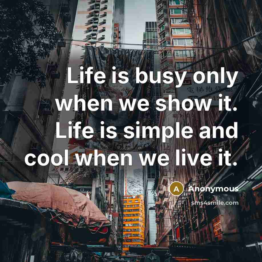 “Life is busy only when we show it. Life is simple and cool when we live it.” quote by Anonymous