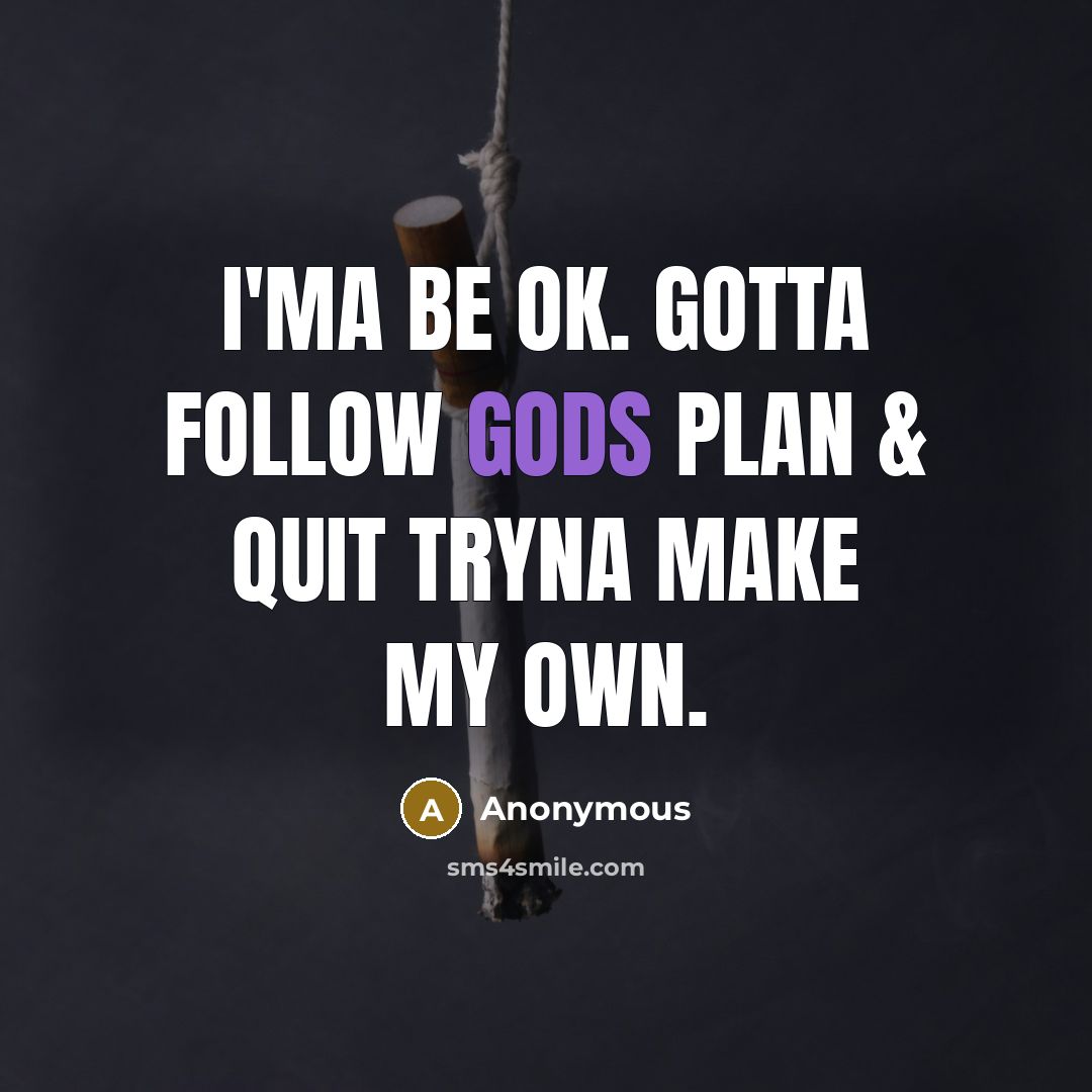 “I'ma be ok. Gotta follow Gods plan & quit tryna make my own.” quote by Anonymous