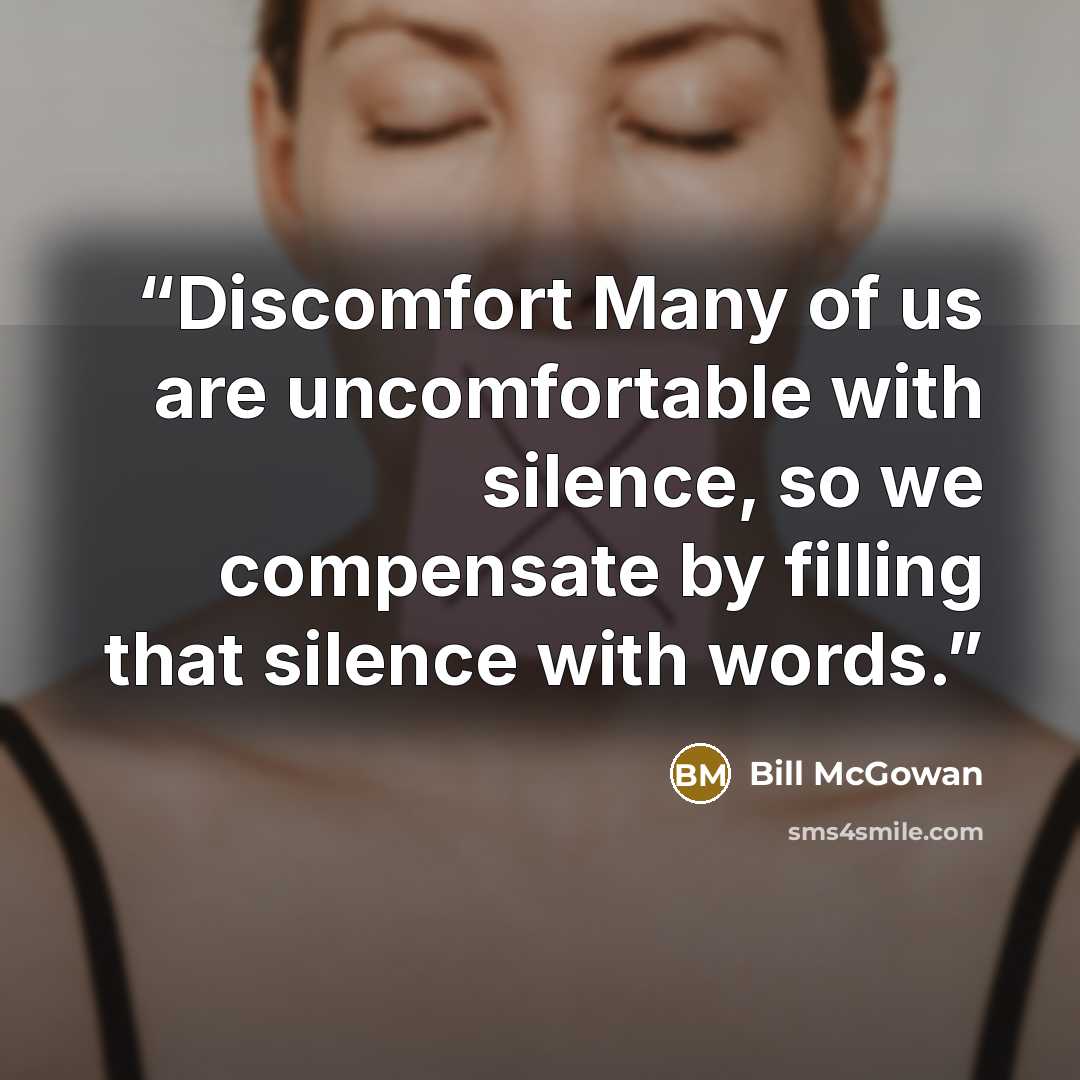 “Discomfort Many of us are uncomfortable with silence, so we compensate by filling that silence with words.” quote by Bill McGowan