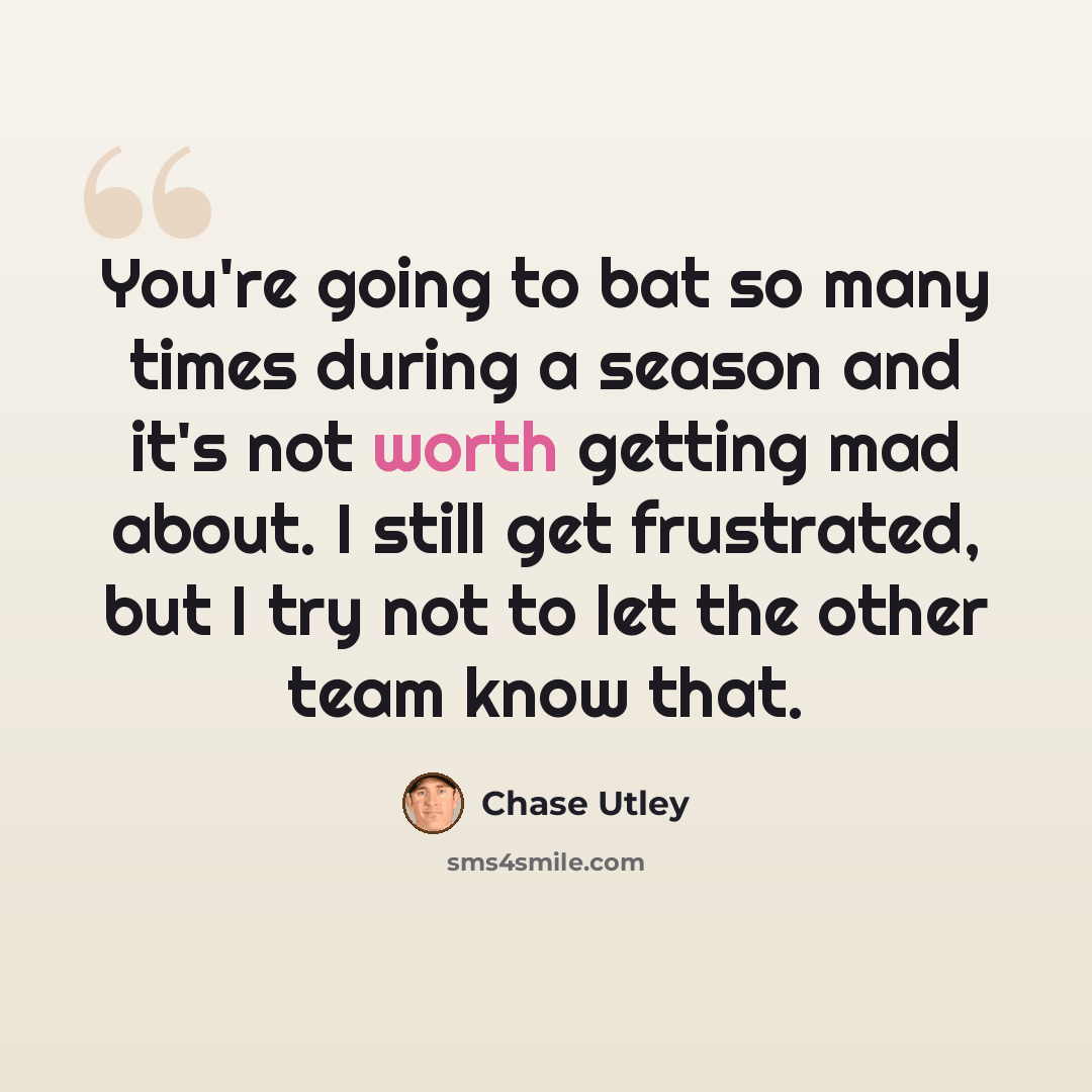 “You're going to bat so many times during a season and it's not worth getting mad about. I still get frustrated, but I try not to let the other team know that.” quote by Chase Utley