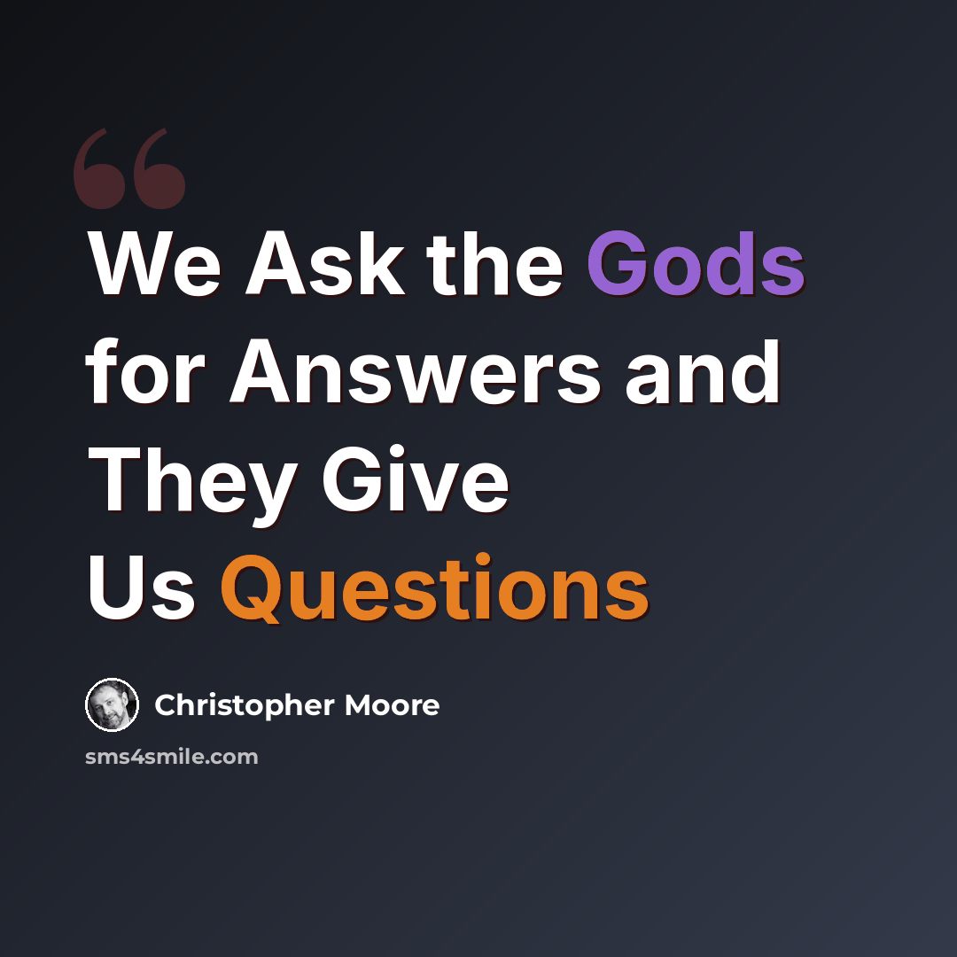 “We Ask the Gods for Answers and They Give Us Questions” quote by Christopher Moore