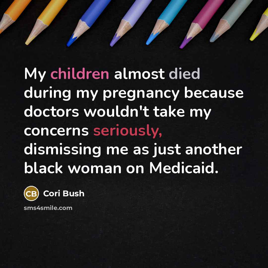 “My children almost died during my pregnancy because doctors wouldn't take my concerns seriously, dismissing me as just another black woman on Medicaid.” quote by Cori Bush