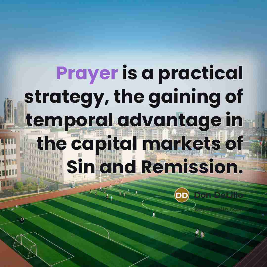 “Prayer is a practical strategy, the gaining of temporal advantage in the capital markets of Sin and Remission.” quote by Don DeLillo