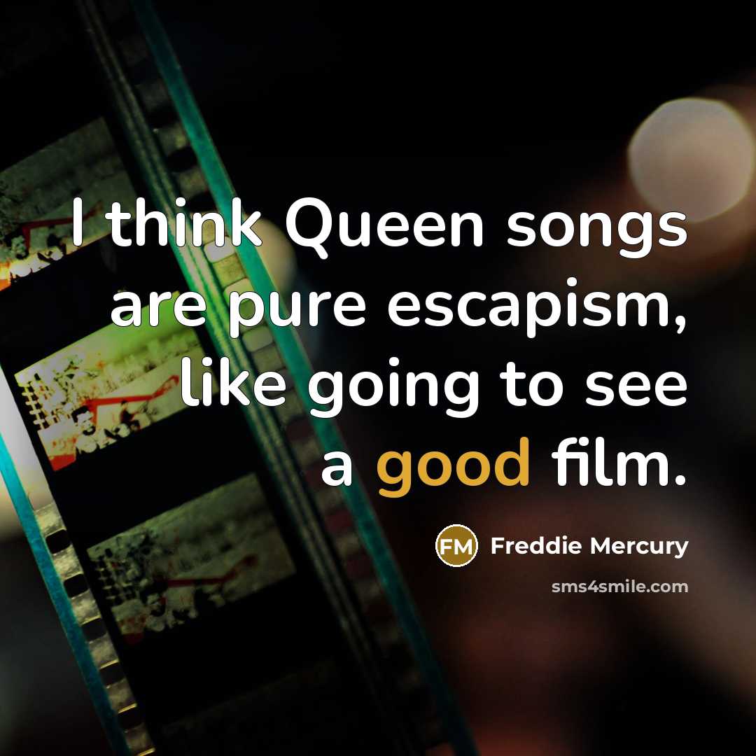 “I think Queen songs are pure escapism, like going to see a good film.” quote by Freddie Mercury