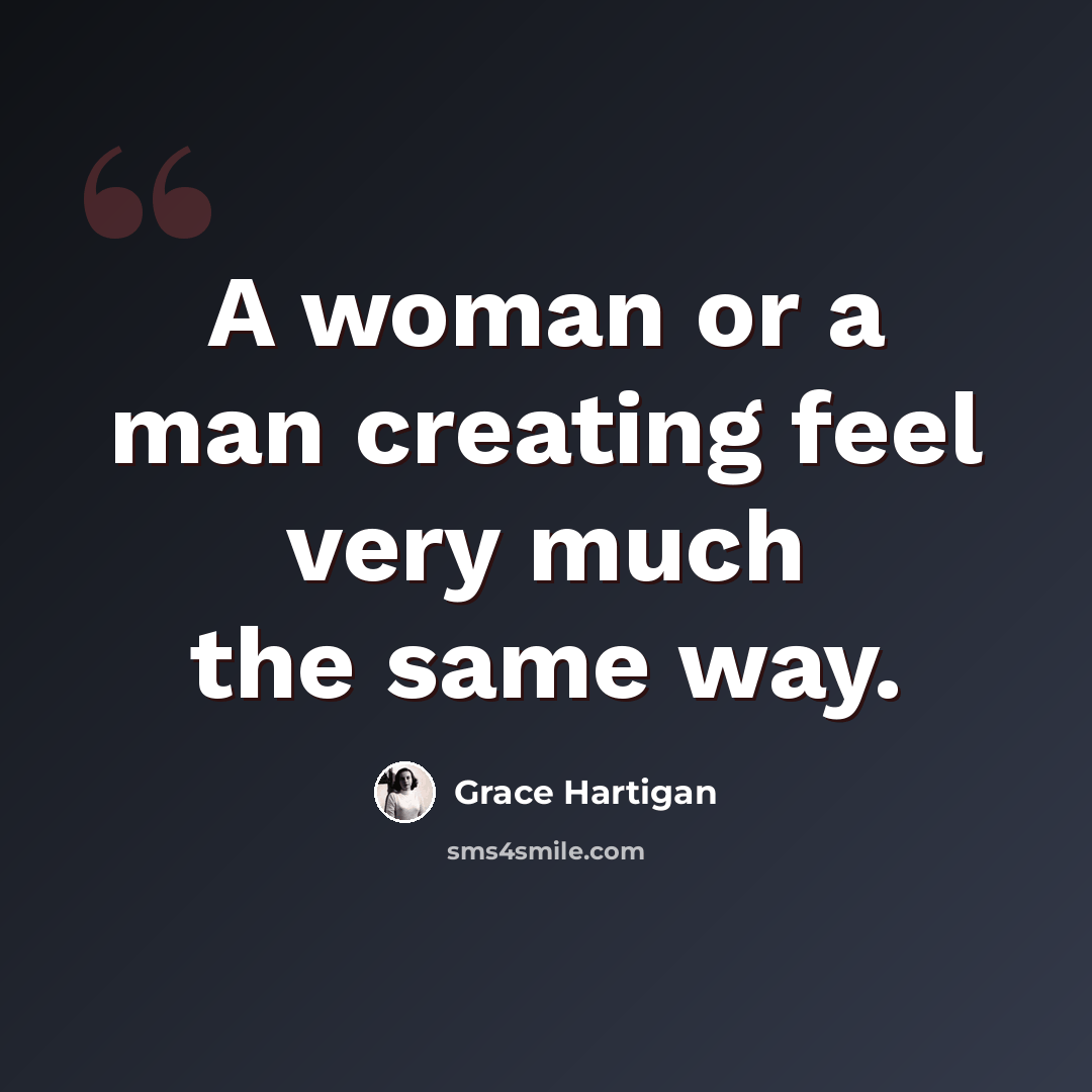 “A woman or a man creating feel very much the same way.” quote by Grace Hartigan