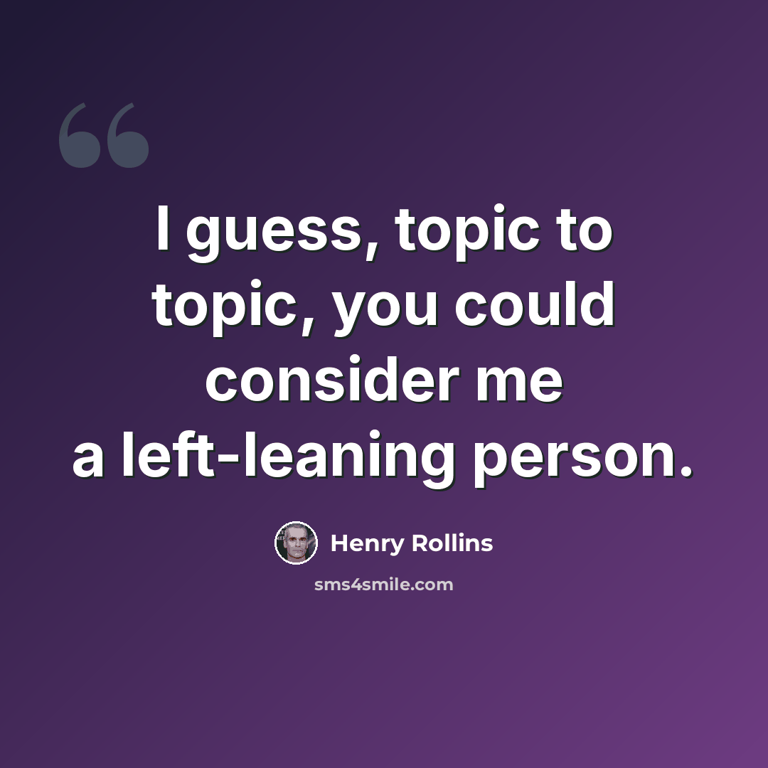 “I guess, topic to topic, you could consider me a left-leaning person.” quote by Henry Rollins