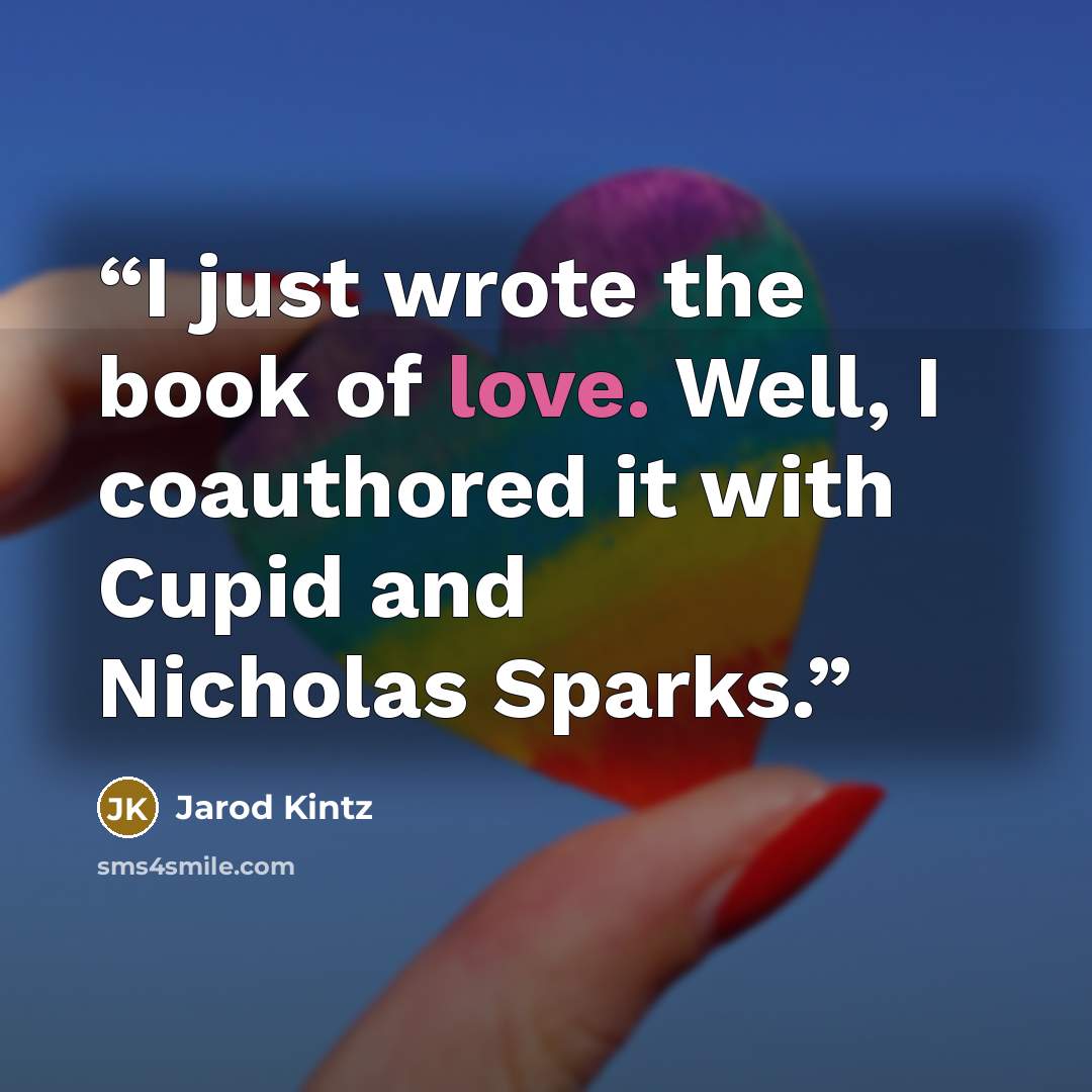 “I just wrote the book of love. Well, I coauthored it with Cupid and Nicholas Sparks.” quote by Jarod Kintz