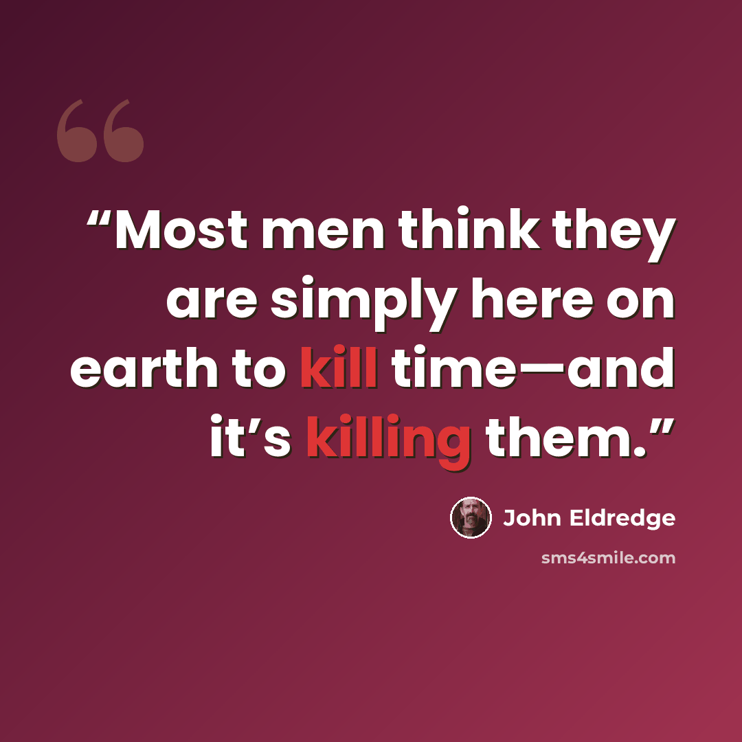 “Most men think they are simply here on earth to kill time—and it’s killing them.” quote by John Eldredge
