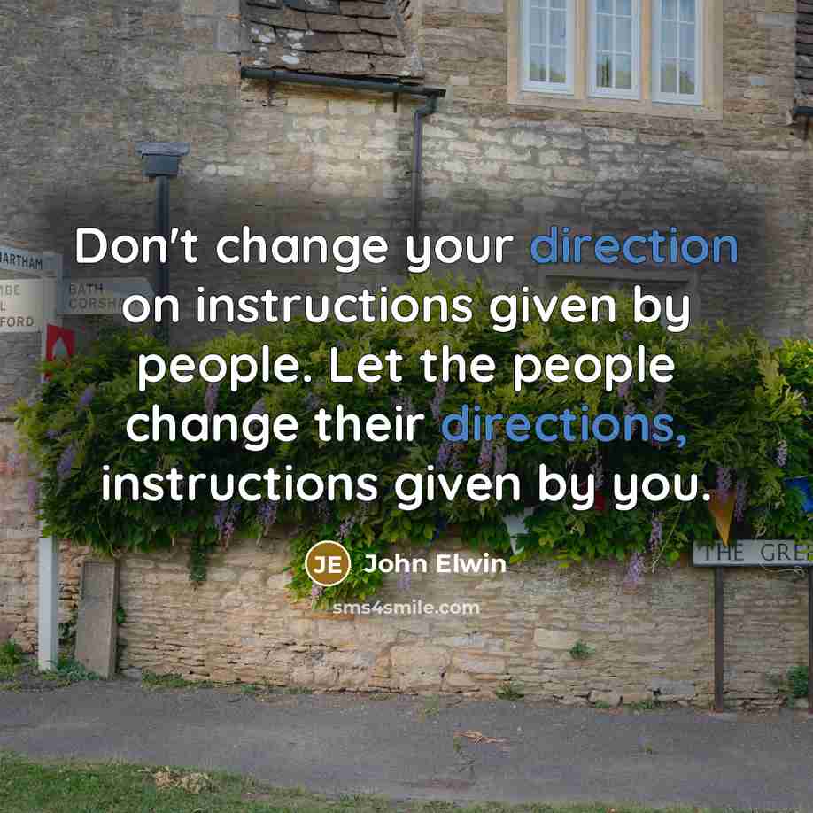 “Don't change your direction on instructions given by people. Let the people change their directions, instructions given by you.” quote by John Elwin