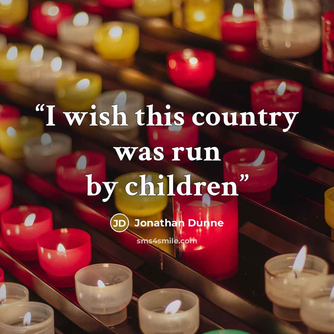 “I wish this country was run by children” quote by Jonathan Dunne