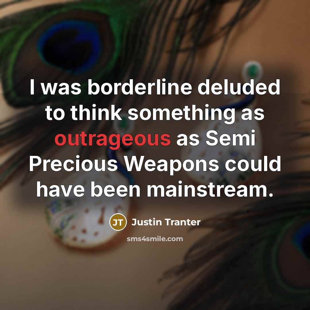 “I was borderline deluded to think something as outrageous as Semi Precious Weapons could have been mainstream.” quote by Justin Tranter