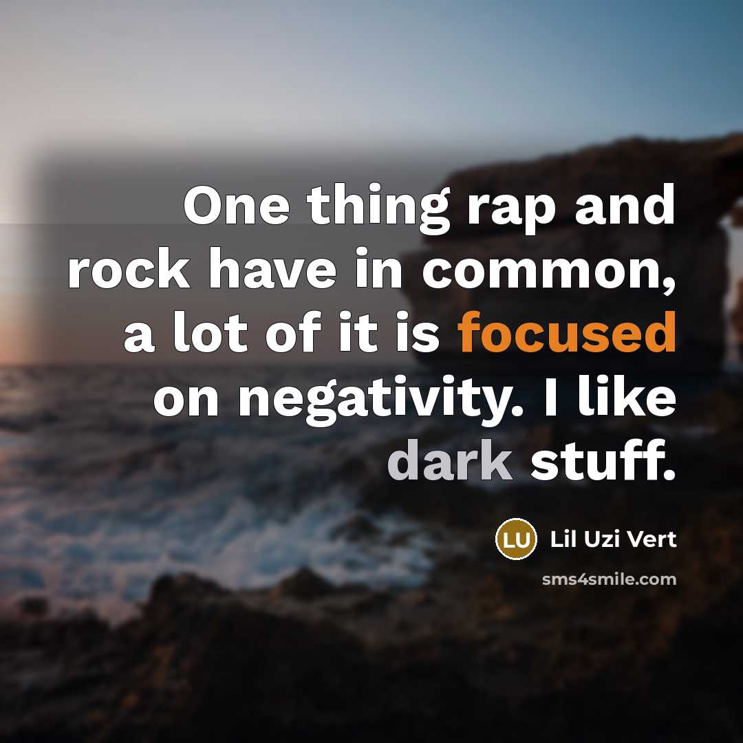 “One thing rap and rock have in common, a lot of it is focused on negativity. I like dark stuff.” quote by Lil Uzi Vert