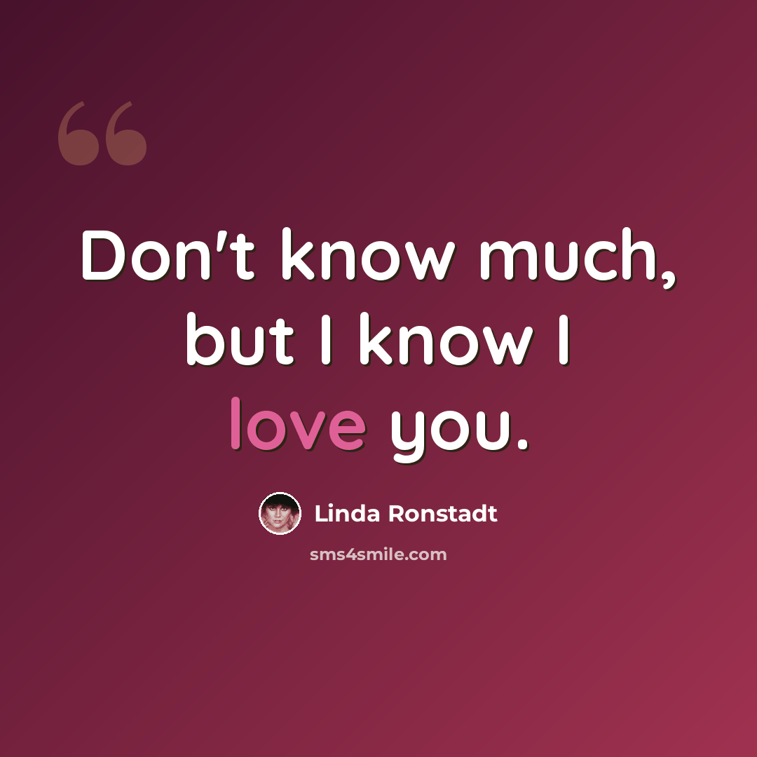 “Don't know much, but I know I love you.” quote by Linda Ronstadt
