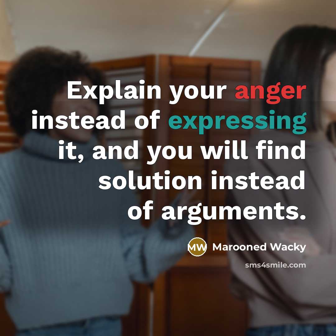 “Explain your anger instead of expressing it, and you will find solution instead of arguments.” quote by Marooned Wacky