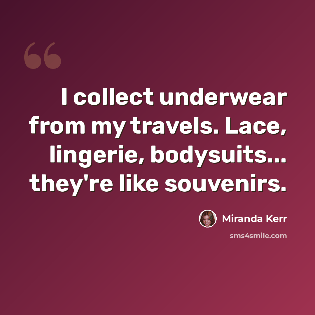 “I collect underwear from my travels. Lace, lingerie, bodysuits... they're like souvenirs.” quote by Miranda Kerr