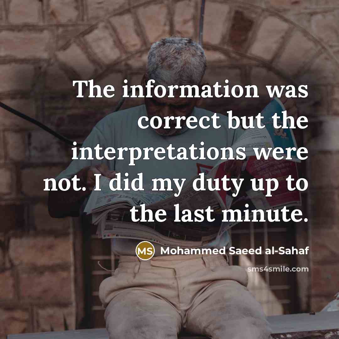 “The information was correct but the interpretations were not. I did my duty up to the last minute.” quote by Mohammed Saeed al-Sahaf