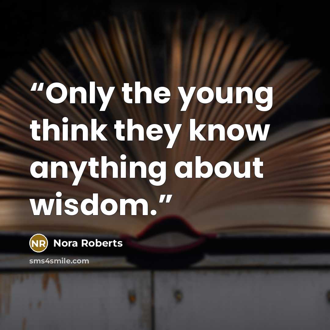 “Only the young think they know anything about wisdom.” quote by Nora Roberts