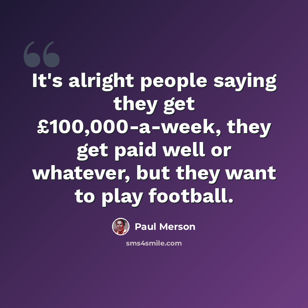 “It's alright people saying they get £100,000-a-week, they get paid well or whatever, but they want to play football.” quote by Paul Merson