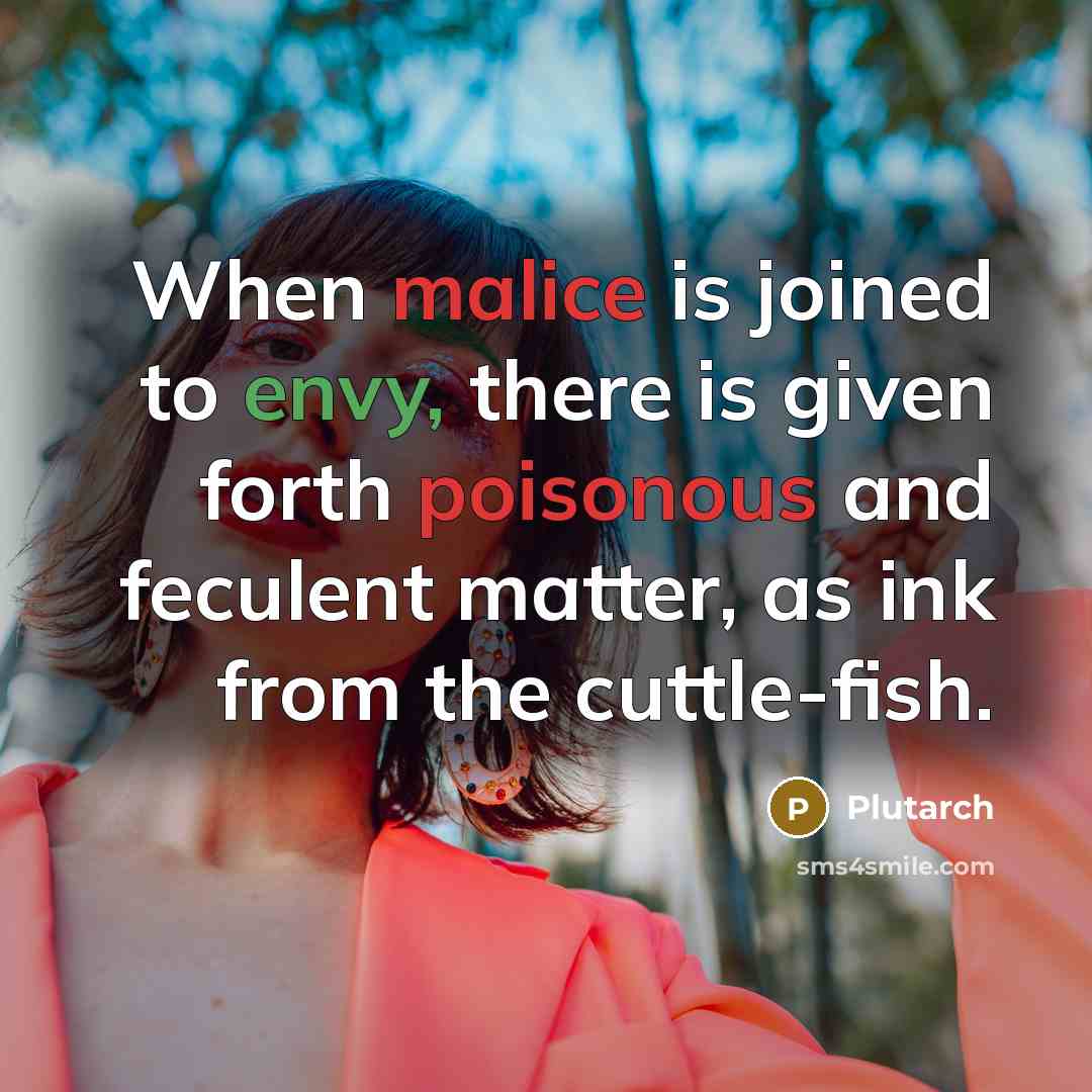“When malice is joined to envy, there is given forth poisonous and feculent matter, as ink from the cuttle-fish.” quote by Plutarch